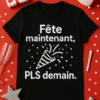 T-shirt Fête maintenant, PLS demain