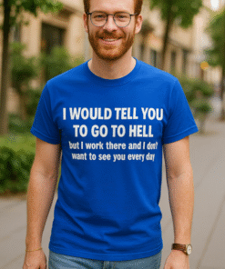 I WOULD TELL YOU TO GO TO HELL but I work there and I don't want to see you every day - T-shirt