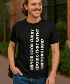 YOU LOOK FUNNY DOING THAT WITH YOUR HEAD - T-shirt
